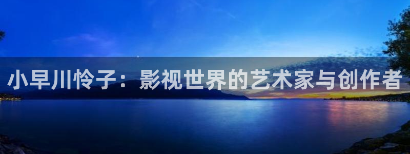 金桔柠檬做法视频：小早川怜子：影视世界的艺术家与创作者