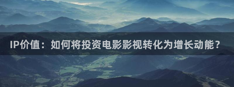 金桔种植视频：IP价值：如何将投资电影影视转化为增长动能？