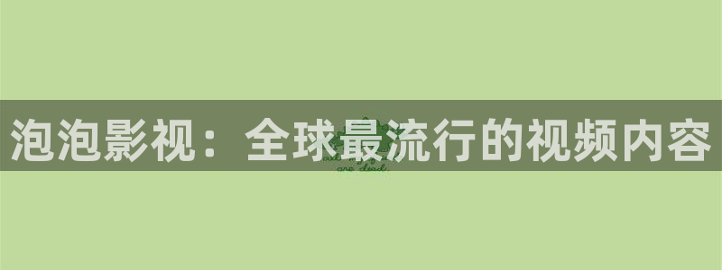 下载金桔影视：泡泡影视：全球最流行的视频内容