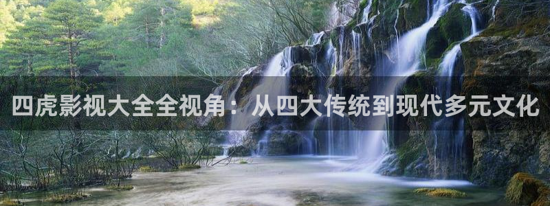 金桔电影：四虎影视大全全视角：从四大传统到现代多元文化