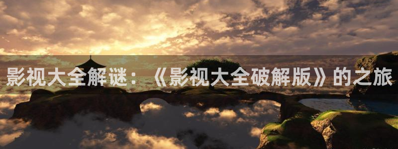 金桔视频：影视大全解谜：《影视大全破解版》的之旅