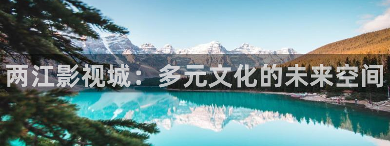 金桔直播视频观看：两江影视城：多元文化的未来空间